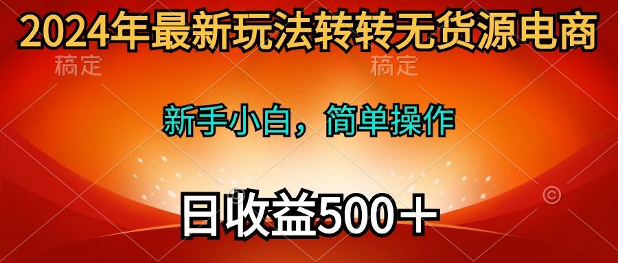 (10003期)2024年最新玩法转转无货源电商，新手小白 简单操作，长期稳定 日收入500＋-昀创网