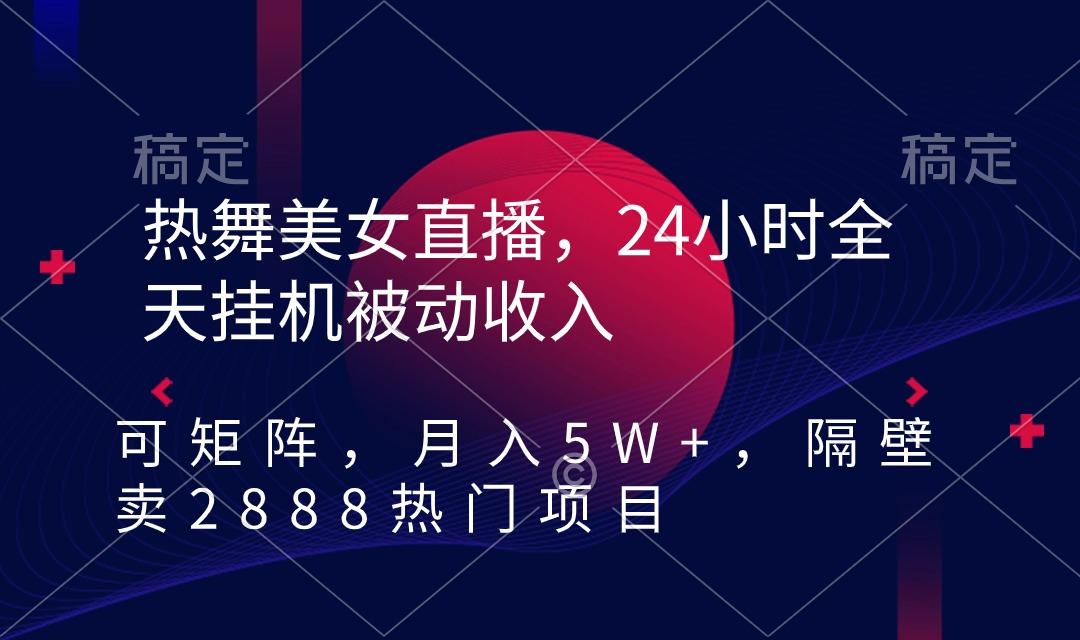 热舞美女直播，24小时全天挂机被动收入，可矩阵 月入5W+隔壁卖2888热门项目-昀创网