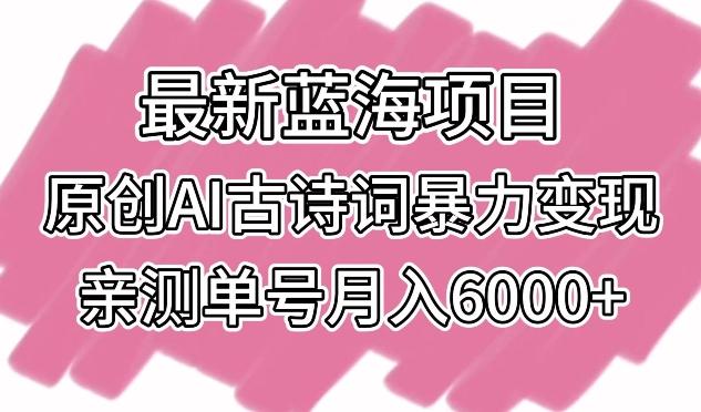 最新蓝海项目，原创AI古诗词暴力变现，亲测单号月入6000+【揭秘】-昀创网