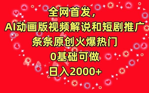 全网首发，AI动画版视频解说和短剧推广，条条原创火爆热门，0基础可做，日入2000+【揭秘】-昀创网