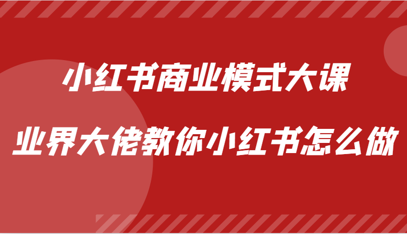 小红书商业模式大课，业界大佬教你小红书怎么做【视频课】-昀创网