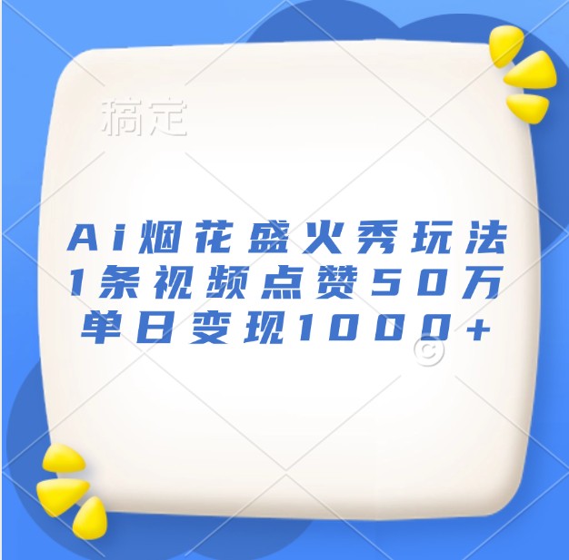 Ai烟花盛火秀玩法，1条视频点赞50万，单日变现1000+-昀创网