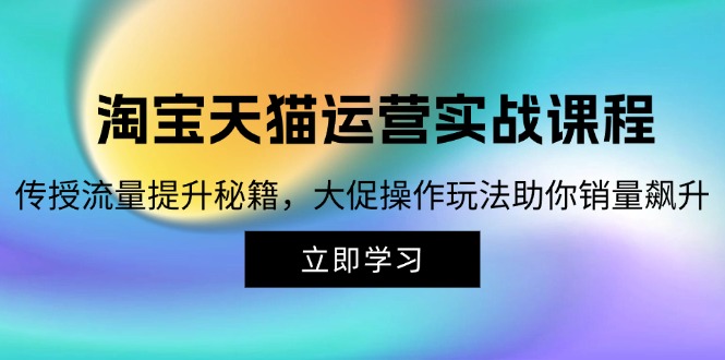 淘宝&天猫运营实战课程，传授流量提升秘籍，大促操作玩法助你销量飙升-昀创网