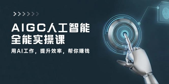 AIGC 人工智能全能实操课：用AI工作，提升效率，帮你赚钱(33节课-昀创网