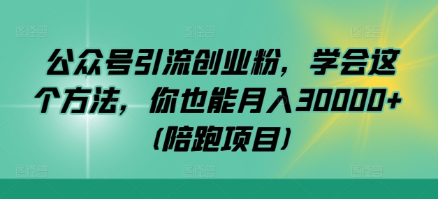 公众号引流创业粉，学会这个方法，你也能月入30000+ (陪跑项目)-昀创网