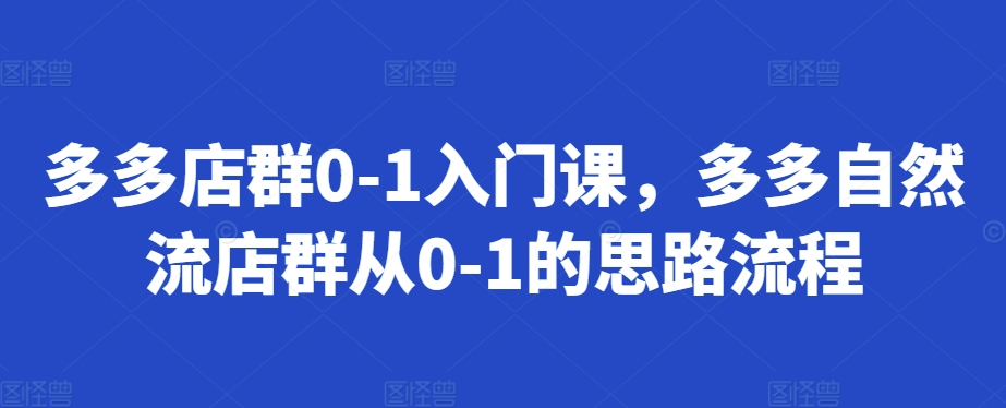 多多店群0-1入门课，多多自然流店群从0-1的思路流程-昀创网