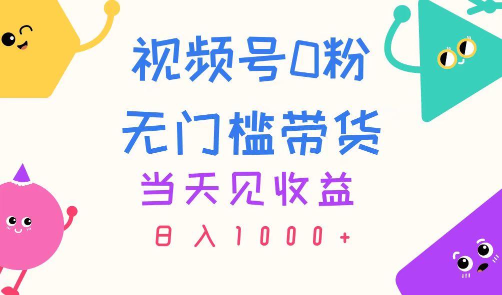 视频号0粉无门槛带货，当天见收益，日入1000+-昀创网