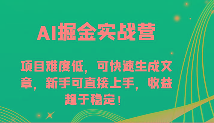 AI掘金实战营-项目难度低，可快速生成文章，新手可直接上手，收益趋于稳定！-昀创网