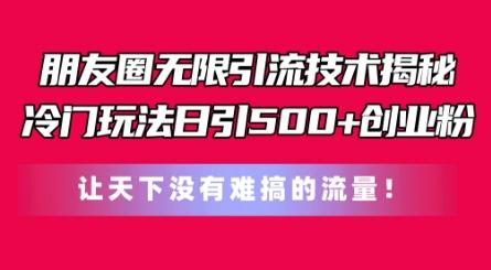 朋友圈无限引流技术，一个冷门玩法日引500+创业粉，让天下没有难搞的流量【揭秘】-昀创网