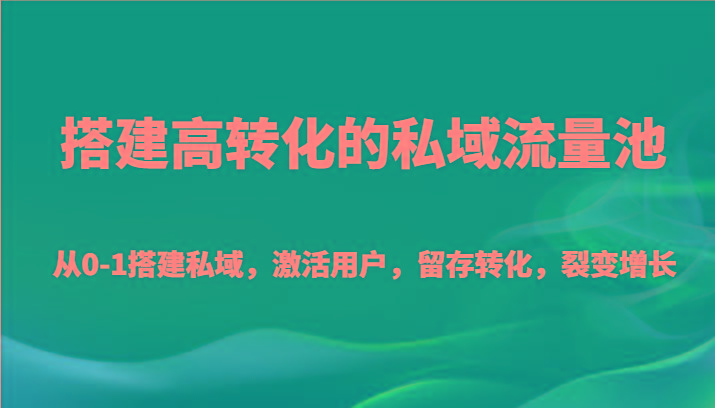 搭建高转化的私域流量池 从0-1搭建私域，激活用户，留存转化，裂变增长(20节课)-昀创网