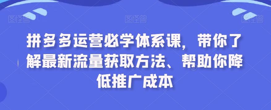 拼多多运营必学体系课，带你了解最新流量获取方法、帮助你降低推广成本-昀创网