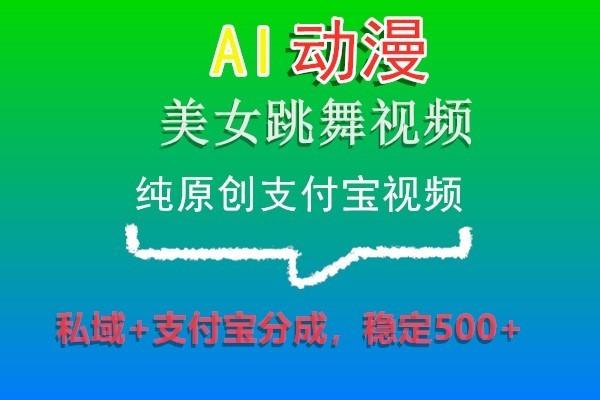 AI动漫美女跳舞视频，纯原创支付宝视频，私域+支付宝分成，稳定500+-昀创网