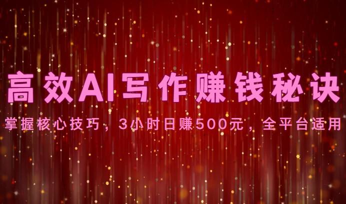 高效AI写作赚钱秘诀：掌握核心技巧，3小时日赚500元，全平台适用-昀创网