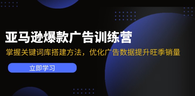 亚马逊爆款广告训练营：掌握关键词库搭建方法，优化广告数据提升旺季销量-昀创网