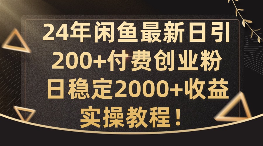 24年闲鱼最新日引200+付费创业粉日稳2000+收益，实操教程【揭秘】-昀创网