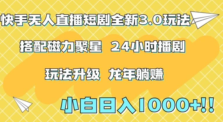 快手无人直播短剧全新玩法3.0，日入上千，小白一学就会，保姆式教学(附资料)【揭秘】-昀创网