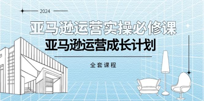 亚马逊运营实操必修课，亚马逊运营成长计划(全套课程-昀创网