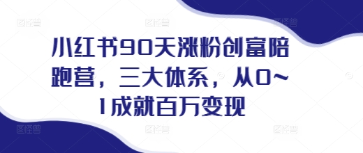 小红书90天涨粉创富陪跑营，​三大体系，从0~1成就百万变现，做小红书的最后一站-昀创网