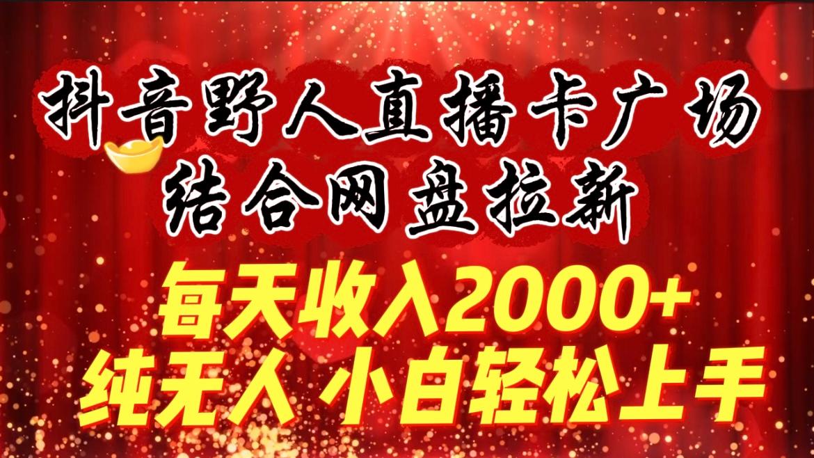 (9504期)每天收入2000+，抖音野人直播卡广场，结合网盘拉新，纯无人，小白轻松上手-昀创网