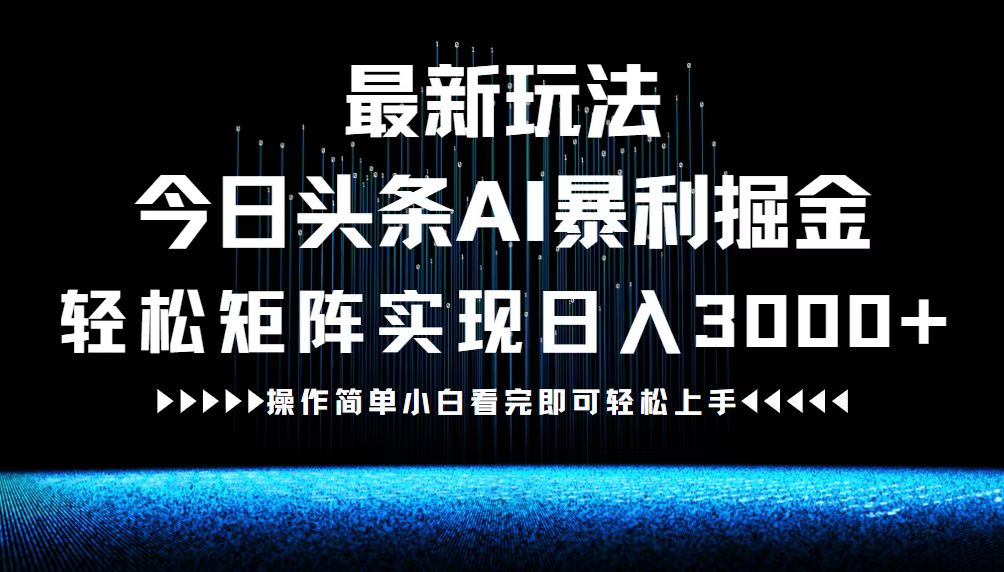 最新今日头条AI暴利掘金玩法，轻松矩阵日入3000+-昀创网