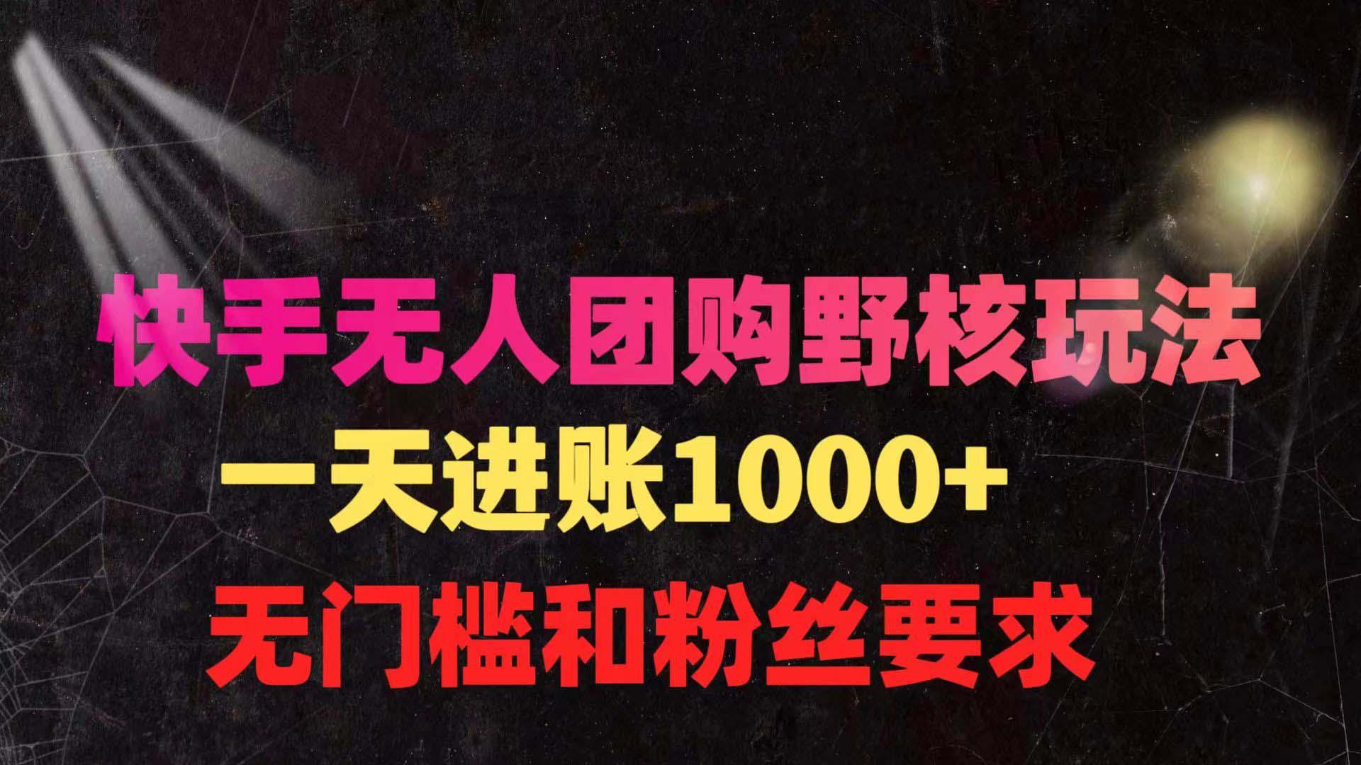 (9638期)快手无人团购带货野核玩法，一天4位数 无任何门槛-昀创网