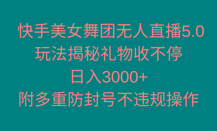 快手美女舞团无人直播5.0玩法揭秘，礼物收不停，日入3000+，内附多重防…-昀创网