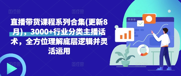 直播带货课程系列合集(更新8月)，3000+行业分类主播话术，全方位理解底层逻辑并灵活运用-昀创网