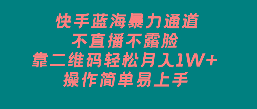 快手蓝海暴力通道，不直播不露脸，靠二维码轻松月入1W+，操作简单易上手-昀创网