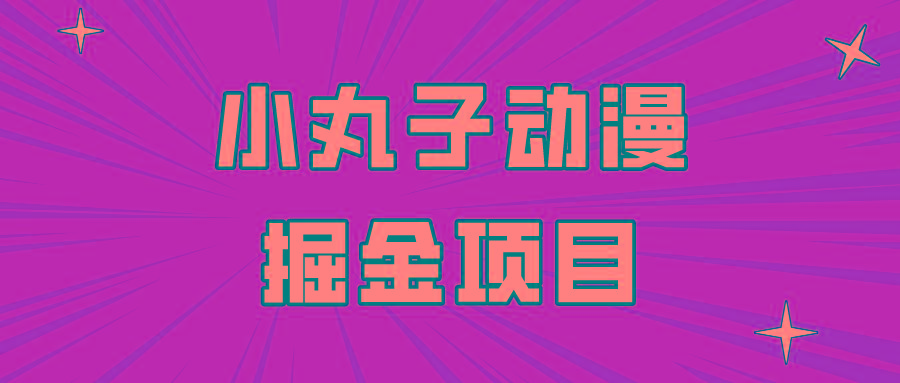 日入300的小丸子动漫掘金项目，简单好上手，适合所有朋友操作！-昀创网