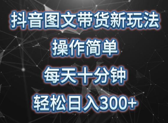 抖音图文带货新玩法， 操作简单，每天十分钟，轻松日入300+，可矩阵操作【揭秘】-昀创网