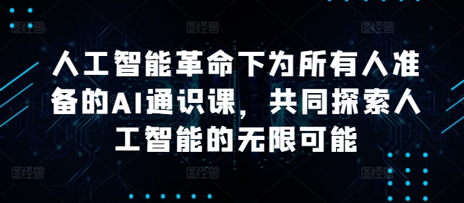 人工智能革命下为所有人准备的AI通识课，共同探索人工智能的无限可能-昀创网