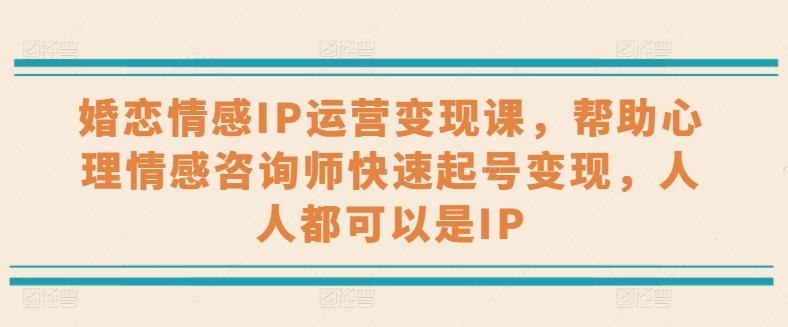 婚恋情感IP运营变现课，帮助心理情感咨询师快速起号变现，人人都可以是IP-昀创网