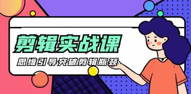 剪辑实操课-思维引导突破剪辑瓶颈(29节视频课)-昀创网