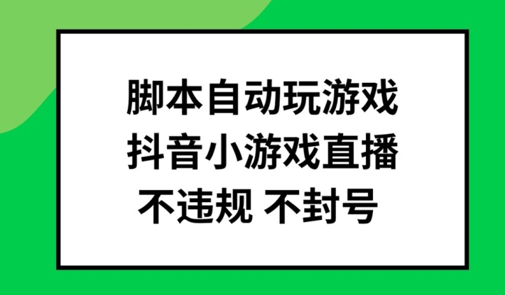 脚本自动玩游戏，抖音小游戏直播，不违规不封号可批量做【揭秘】-昀创网