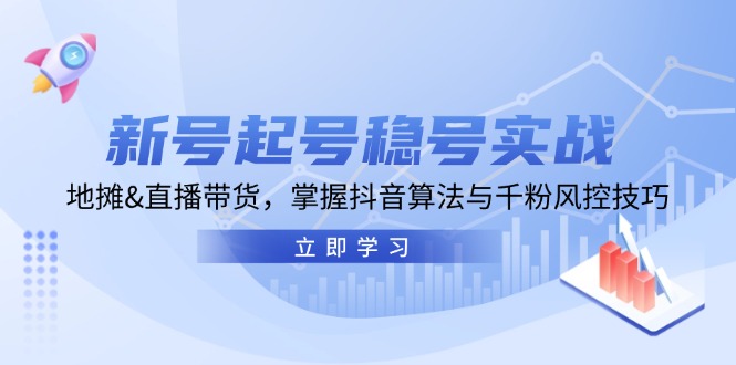 新号起号稳号实战：地摊&直播带货，掌握抖音算法与千粉风控技巧-昀创网