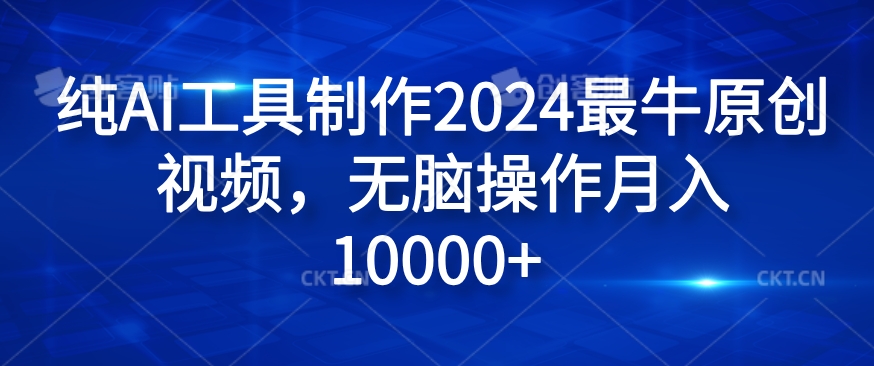 纯AI工具制作2024最牛原创视频，无脑操作月入1W+【揭秘】-昀创网