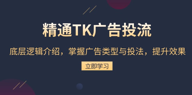 精通TK广告投流：底层逻辑介绍，掌握广告类型与投法，提升效果-昀创网