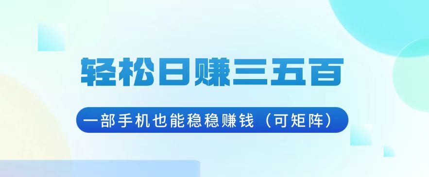 轻松日赚三五百，一部手机也能稳稳赚钱(可矩阵-昀创网