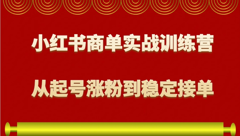 小红书商单实战训练营，从0到1教你如何变现，从起号涨粉到稳定接单，适合新手-昀创网