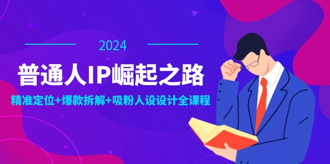 普通人IP崛起之路：打造个人品牌，精准定位+爆款拆解+吸粉人设设计全课程-昀创网