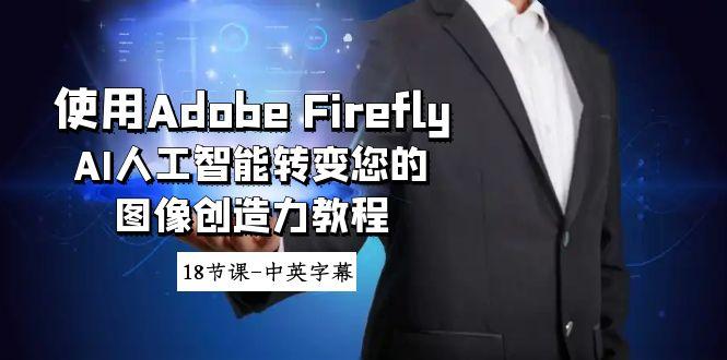 使用Adobe Firefly AI人工智能转变您的图像创造力教程-18节课-中英字幕-昀创网