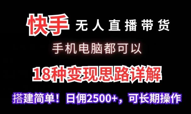 快手无人直播带货，手机电脑都可以，18种变现思路详解，搭建简单日佣2500+【揭秘】-昀创网