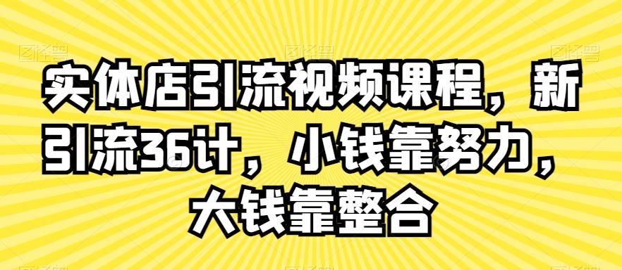 实体店引流视频课程，新引流36计，小钱靠努力，大钱靠整合-昀创网