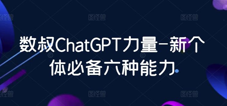 数叔ChatGPT力量-新个体必备六种能力-昀创网