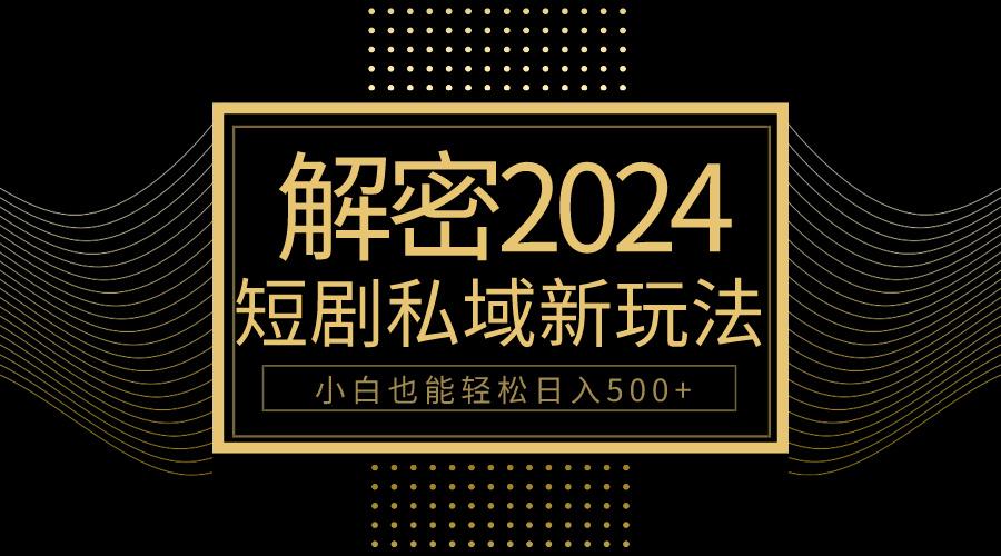 (9951期)10分钟教会你2024玩转短剧私域变现，小白也能轻松日入500+-昀创网