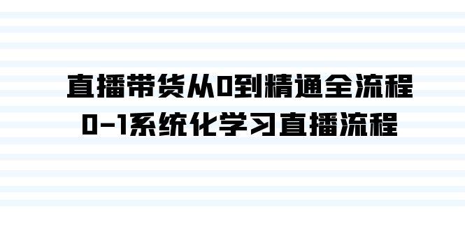 直播带货从0到精通全流程，0-1系统化学习直播流程(35节课)-昀创网