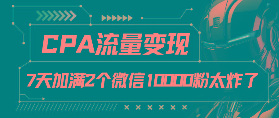 CPA流量变现，7天加满两个微信10000粉-昀创网