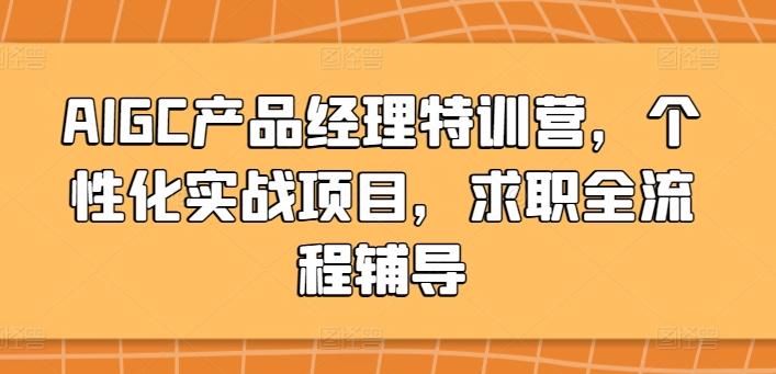 AIGC产品经理特训营，个性化实战项目，求职全流程辅导-昀创网