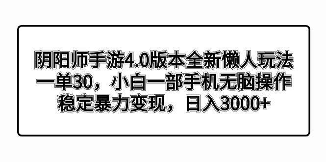 阴阳师手游4.0版本全新懒人玩法，一单30，小白一部手机无脑操作，稳定暴…-昀创网