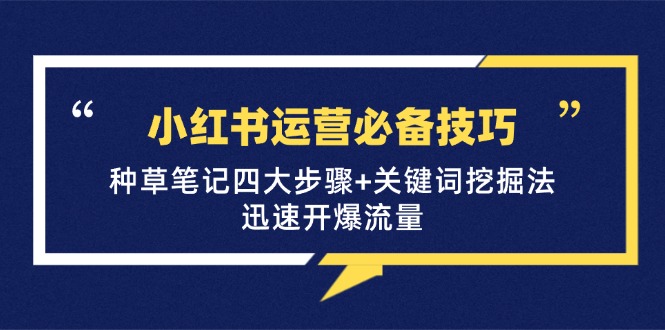 小红书运营必备技巧，种草笔记四大步骤+关键词挖掘法：迅速开爆流量-昀创网